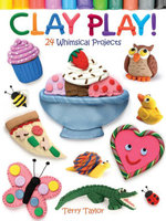 Clay Play! 24 Whimsical Projects : 24 Whimsical Projects - Terry Taylor