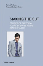 Making the Cut : Stories of Sartorial Icons by Savile Row's Master Tailor - Richard Anderson