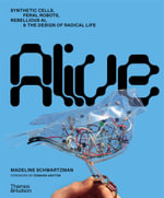 Alive : Synthetic cells, feral robots, rebellious AI, and the design of radical life - Madeline Schwartzman