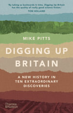 Digging Up Britain : A New History in Ten Extraordinary Discoveries - Mike Pitts