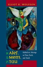 Alef, Mem, Tau : Kabbalistic Musings on Time, Truth, and Death - Elliot Wolfson