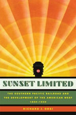 Sunset Limited : The Southern Pacific Railroad and the Development of the American West, 1850-1930 - Richard J. Orsi
