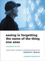Seeing Is Forgetting the Name of the Thing One Sees : Expanded Edition - Lawrence Weschler