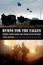 Hymns for the Fallen : Combat Movie Music and Sound after Vietnam - Todd Decker