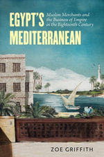 Egypt's Mediterranean : Muslim Merchants and the Business of Empire in the Eighteenth Century - Zoe Ann Griffith