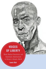 Voices of Liberty : Black Radical Revolution and Diplomatic Abolitionism in Britain's Atlantic World - Lewis Eliot