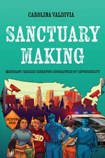 Sanctuary Making : Immigrant Families Reshaping Geographies of Deportability - Carolina Valdivia