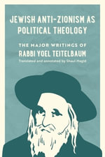 Jewish Anti-Zionism as Political Theology : The Major Writings of Rabbi Yoel Teitelbaum - Shaul Magid