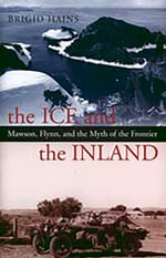 Ice And The Inland : Mawson, Flynn, and the Myth of the Frontier - Hains, Brigid