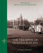 Triumphs of Our Fleur-de-Lys : 150 Years of Trinity College Melbourne - Peter Campbell
