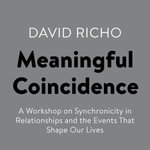 Meaningful Coincidence : A Workshop on Synchronicity in Relationships and the Events That Shape Our Lives - David Richo