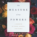 The Measure of My Powers : A Memoir of Food, Misery, and Paris - Jackie Kai Ellis