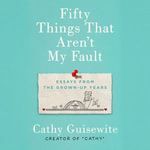 Fifty Things That Aren't My Fault : Essays from the Grown-up Years - Cathy Guisewite