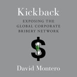 Kickback : Exposing the Global Corporate Bribery Network - David Montero