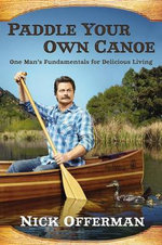 Paddle Your Own Canoe : One Man's Fundamentals for Delicious Living - Nick Offerman