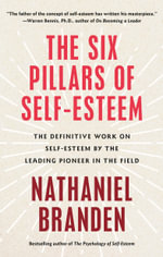 Six Pillars of Self-Esteem : The Definitive Work on Self-Esteem by the Leading Pioneer in the Field - Nathaniel Branden