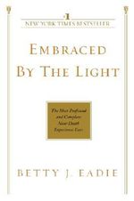 Embraced by the Light : The Most Profound and Complete Near-Death Experience Ever - Betty J. Eadie