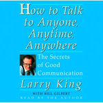 How To Talk To Anyone, Anytime, Anywhere : The Secrets of Good Communication - Larry King