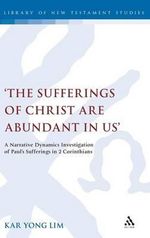 The Sufferings of Christ Are Abundant In Us' : A Narrative Dynamics Investigation of Paul's Sufferings in 2 Corinthians - Kar Yong Lim