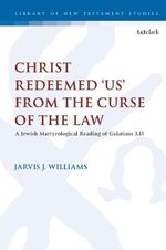 Christ Redeemed 'Us' from the Curse of the Law : A Jewish Martyrological Reading of Galatians 3.13 - Jarvis J.  Williams