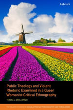 Public Theology and Violent Rhetoric Examined in a Queer Womanist Critical Ethnography : T &T Clark Studies in Social Ethics, Ethnography and Theologies - Rev Dr Teresa L. Smallwood