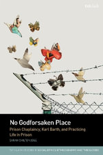 No Godforsaken Place : Prison Chaplaincy, Karl Barth, and Practicing Life in Prison - Reverend Dr Sarah C.  Jobe