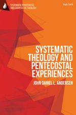 Systematic Theology and Pentecostal Experiences : T &T Clark Systematic Pentecostal and Charismatic Theology - John Daniel L. Andersen