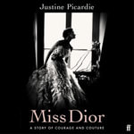 Miss Dior : A Story of Courage and Couture (from the acclaimed author of Coco Chanel) - Justine Picardie