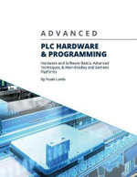 Advanced Plc Hardware & Programming : Hardware and Software Basics, Advanced Techniques & Allen-Bradley and Siemens Platforms - Frank Lamb