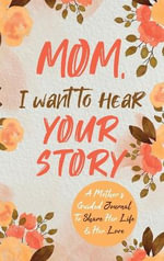 Mom, I Want to Hear Your Story : A Mother's Guided Journal To Share Her Life & Her Love - Jeffrey Mason