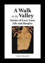 A Walk In the Valley : Stories of Love, Loss, Life and Hospice - Lindy M Messerly