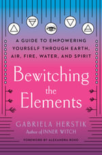 Bewitching the Elements : A Guide to Empowering Yourself Through Earth, Air, Fire, Water, and Spirit - Gabriela Herstik