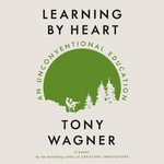 Learning by Heart : An Unconventional Education - Tony Wagner