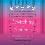 Bewitching the Elements : A Guide to Empowering Yourself Through Earth, Air, Fire, Water, and Spirit - Leslie Howard