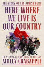 Here Where We Live Is Our Country : The Story of the Jewish Bund - Molly Crabapple
