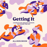 Getting It : A Guide to Hot, Healthy Hookups and Shame-Free Sex - Reid Mihalko