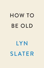 How to Be Old : Lessons in Living Boldly from the Accidental Icon - Lyn Slater