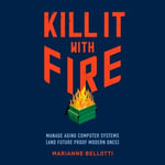 Kill It with Fire : Manage Aging Computer Systems (and Future Proof Modern Ones) - Katie Koster