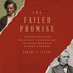 The Failed Promise : Reconstruction, Frederick Douglass, and the Impeachment of Andrew Johnson - Ryan Vincent Anderson