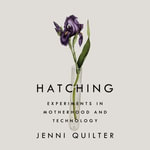 Hatching : Experiments in Motherhood and Technology - Jenni Quilter