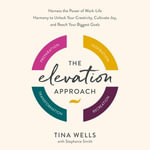 The Elevation Approach : Harness the Power of Work-Life Harmony to Unlock Your Creativity, Cultivate Joy, and Reach Your Biggest Goals - Tina Wells