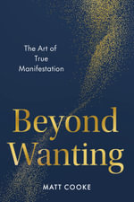 Beyond Wanting : The Art of True Manifestation - Matt  Cooke