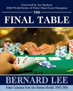 The Final Table Volume I : Poker Columns from the Boston Herald:  2005-2006 - Bernard Lee