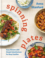 Spinning Plates : Easy Dinners with Simple Substitutions for Busy Families - Anna Stanford