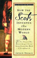 How the Scots Invented the Modern World : The True Story of How Western Europe's Poorest Nation Created Our World and Everything in It - Arthur Herman