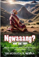 Ngwaaang?? Who Are You?? African Indigenous Primordial Spirituality Manifestations - Mosiuoa Ngaka