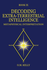 Decoding Extra-Terrestrial Intelligence : Metaphysical Interpretation - O. M. Kelly