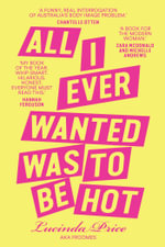 All I Ever Wanted Was to Be Hot : 2025 ABIA Small Publishers Adult Book of the Year - Lucinda 'Froomes' Price
