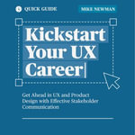 Kickstart Your UX Career : Get Ahead in UX and Product Design with Effective Stakeholder Communication - Mike Newman