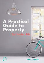 A practical guide to property for under 40s : Learnings from a career in property and finance - Paul Argus
